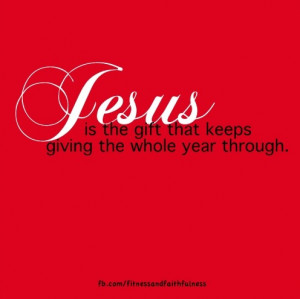 Jesus is the gift that keeps on giving.