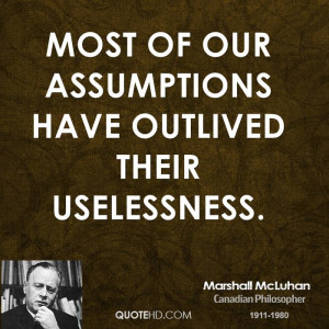 Most of our assumptions have outlived their uselessness.
