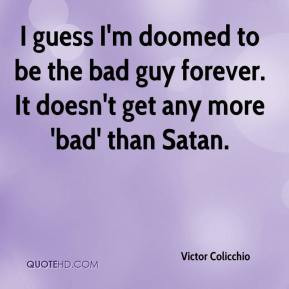 ... to be the bad guy forever. It doesn't get any more 'bad' than Satan