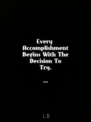 every accomplishment starts with the decision to try