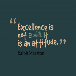Excellence is not a skill. It is an attitude.