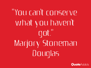 marjory stoneman douglas quotes you can t conserve what you haven t ...