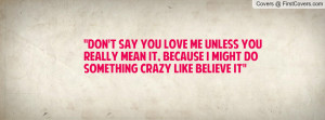 don't say you love me unless you really mean it , Pictures , because ...