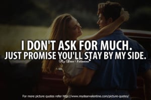 don’t ask for much. Just promise you will stay by my side.