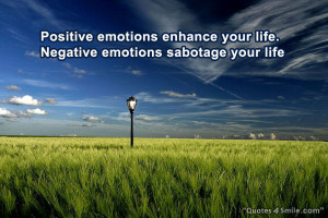 Positive emotions enhance your life. Negative emotions sabotage your ...