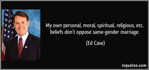 ... religious, etc. beliefs don't oppose same-gender marriage. - Ed Case