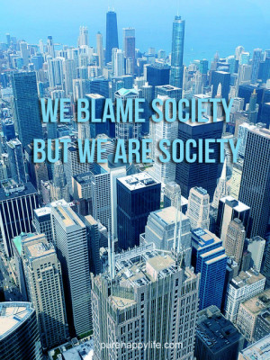 Inspirational Quote: We blame society, but we are society