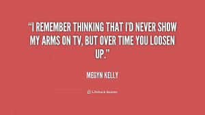... that I'd never show my arms on TV, but over time you loosen up
