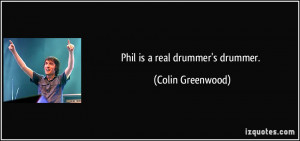 Phil is a real drummer's drummer. - Colin Greenwood