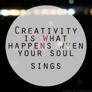 Creativity is what happens when your soul sings...