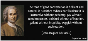 The tone of good conversation is brilliant and natural; it is neither ...