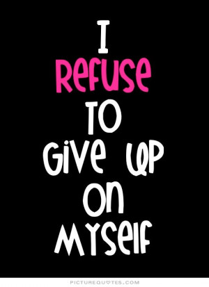 refuse to give up on myself. Picture Quote #1