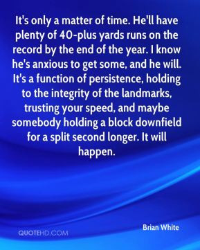 Brian White - It's only a matter of time. He'll have plenty of 40-plus ...