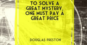 ... solve a great mystery, one must pay a great price. - Douglas Preston