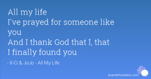 ... for someone like you And I thank God that I, that I finally found you