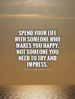 Spend your life with someone who makes you happy, not someone you need ...