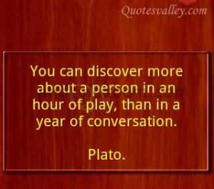 You Can Discover More About A Person In An Hour Of Play~Plato