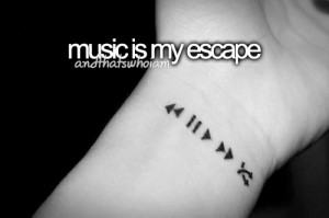 Music is my escape.