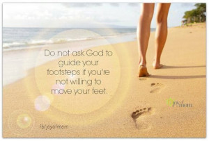 Do not ask God to guide your footsteps if you're not willing to move ...