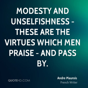Modesty and unselfishness - these are the virtues which men praise ...