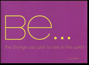 Be the change you wish to see in the world ~ Environment Quote