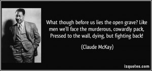 ... cowardly pack, Pressed to the wall, dying, but fighting back! - Claude