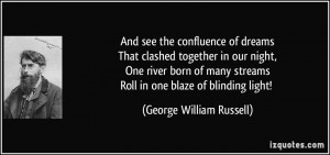 And see the confluence of dreamsThat clashed together in our night,One ...
