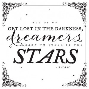dreamers learn to steer by the stars. -Rush