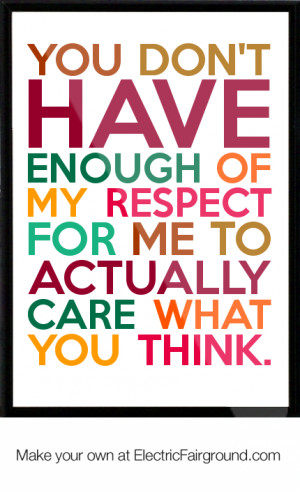 You don't have enough of my respect for me to actually care what you ...