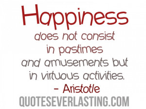Happiness does not consist in pastimes and amusements but in virtuous ...