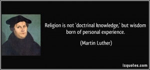... knowledge,' but wisdom born of personal experience. - Martin Luther
