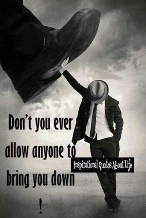 Don't ever let someone bring you down