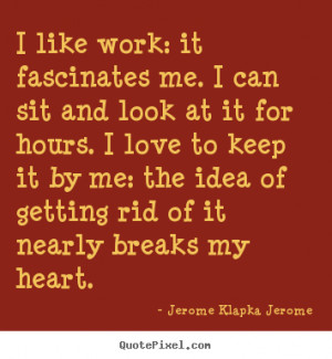 ... : it fascinates me. i can sit.. Jerome Klapka Jerome top love quotes