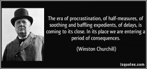 The era of procrastination, of half-measures, of soothing and baffling ...