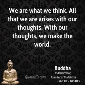 ... we are arises with our thoughts. With our thoughts, we make the world