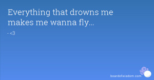 Everything that drowns me makes me wanna fly...