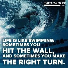 Life is like swimming. Sometimes you hit the wall, sometimes you make ...