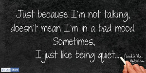 Just because I'm not talking, doesn't mean I'm bad mood. Sometimes, I ...