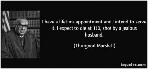 ... expect to die at 110, shot by a jealous husband. - Thurgood Marshall