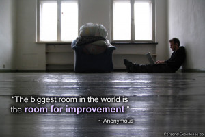 The biggest room in the world is the room for improvement ...