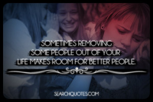 ... Removing Some People Out Of Your Life Makes Room For Better People