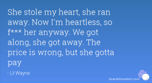 She stole my heart, she ran away. Now I'm heartless, so f*** her ...