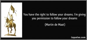 right to follow your dreams. I'm giving you permission to follow your ...