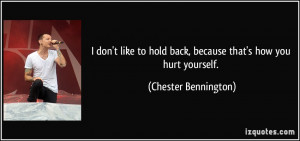... hold back, because that's how you hurt yourself. - Chester Bennington