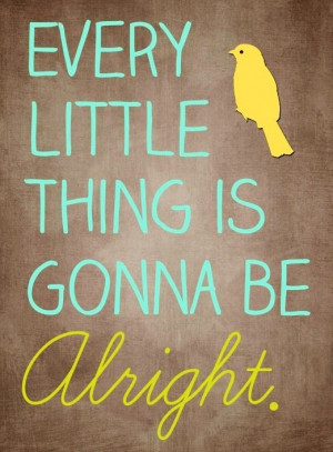 Every little thing is gonna be alright