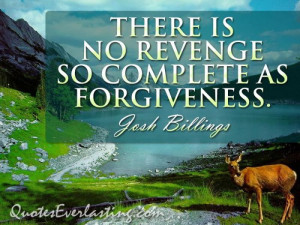 There is no revenge so complete as forgiveness - Josh Billings