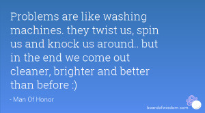 are like washing machines. they twist us, spin us and knock us around ...