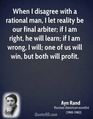 When I disagree with a rational man, I let reality be our final ...