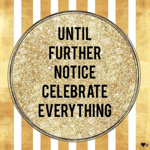 Until further notice celebrate EVERYTHING #quotes #party #celebrate # ...