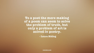 To a poet the mere making of a poem can seem to solve the problem of ...